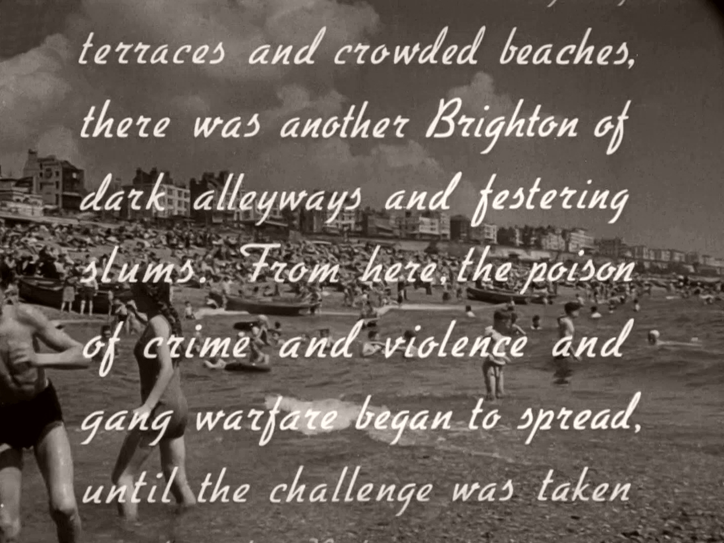 Main title from Brighton Rock (1948) (16). …terraces and crowded beaches there was another Brighton of dark alleyways and festering slums.  From here the poison of crime and violence and gang warfare began to spread, until the challenge was taken…