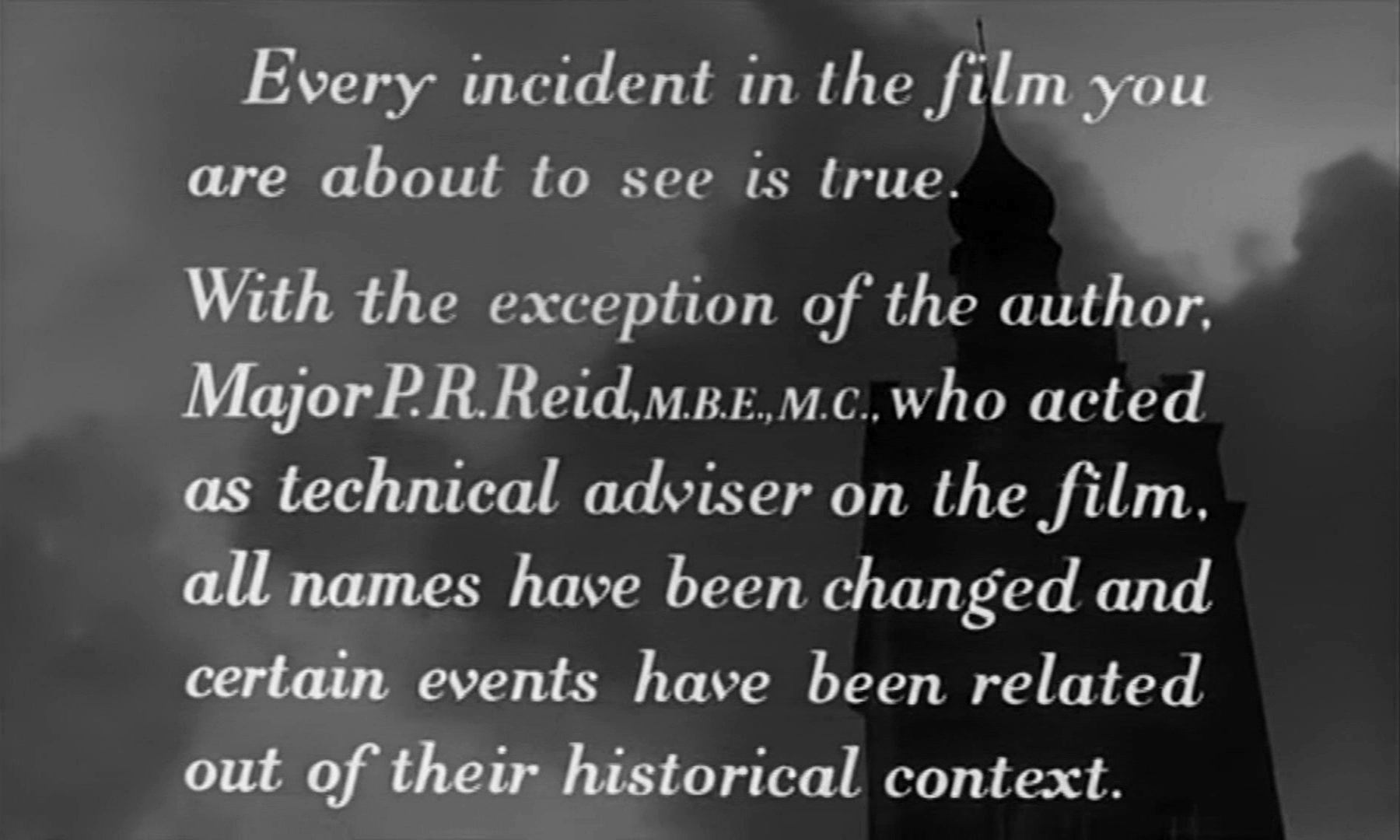 Main title from The Colditz Story (1955) (1). Every incident in the film you are about to see is true. With the exception of the author, Major P R Reid MBE MC, who acted as technical adviser on the film, all names have been changed and certain events have been related out of their historical context